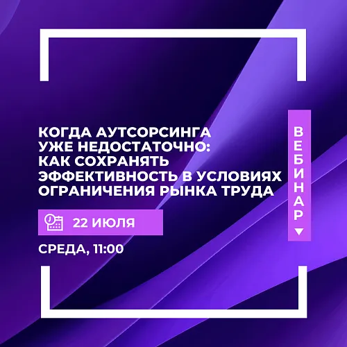  Когда аутсорсинга уже недостаточно: как сохранять эффективность в условиях ограничения рынка труда